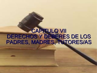 CAPITULO VII DERECHOS Y DEBERES DE LOS PADRES, MADRES, TUTORES/AS 