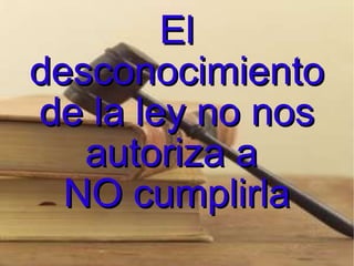 El desconocimiento de la ley no nos autoriza a  NO cumplirla 