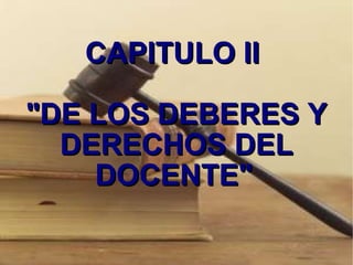 CAPITULO II  "DE LOS DEBERES Y DERECHOS DEL DOCENTE"   