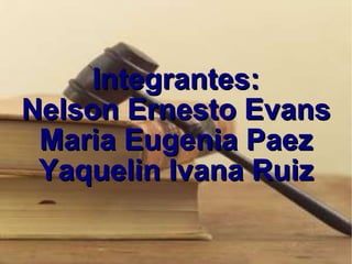 Integrantes: Nelson Ernesto Evans Maria Eugenia Paez Yaquelin Ivana Ruiz 