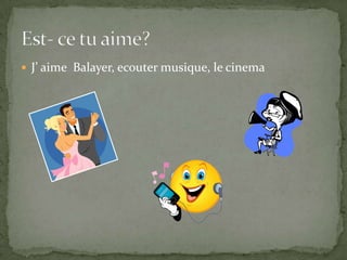 J’ aime Balayer, ecouter musique, le cinemaEst- ce tu aime?