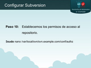 Configurar Subversion
Paso 10: Establecemos los permisos de acceso al
repositorio.
$sudo nano /var/local/svn/svn.example.c...