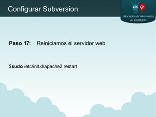 Configurar Subversion
Paso 17: Reiniciamos el servidor web
$sudo /etc/init.d/apache2 restart
 
