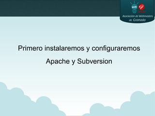 Primero instalaremos y configuraremos
Apache y Subversion
 
