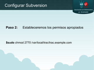 Configurar Subversion
Paso 2: Estableceremos los permisos apropiados
$sudo chmod 2770 /var/local/trac/trac.example.com
 