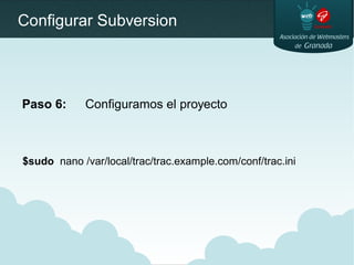 Configurar Subversion
Paso 6: Configuramos el proyecto
$sudo nano /var/local/trac/trac.example.com/conf/trac.ini
 