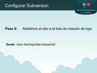 Configurar Subversion
Paso 8: Añadimos el sitio a la lista de rotación de logs
$sudo nano /etc/logrotate.d/apache2
 