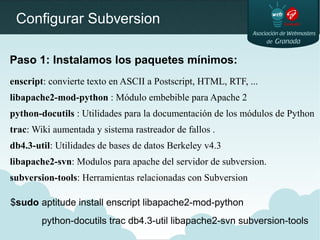 Configurar Subversion
Paso 1: Instalamos los paquetes mínimos:
enscript: convierte texto en ASCII a Postscript, HTML, RTF,...
