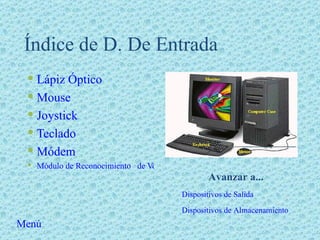 Índice de D. De Entrada Lápiz Óptico Mouse Joystick Teclado Módem Módulo de Reconocimiento   de Voz Dispositivos de Salida Dispositivos de Almacenamiento Avanzar a... Menú 