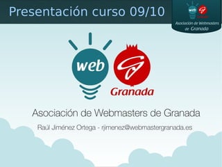 Presentación curso 09/10




   Asociación de Webmasters de Granada
    Raúl Jiménez Ortega - rjimenez@webmastergranada.es
 