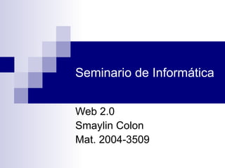Seminario de Informática Web 2.0 Smaylin Colon Mat. 2004-3509 