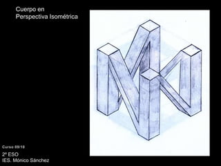 Cuerpo en Perspectiva IsométricaCurso 09/102º ESO IES. Mónico Sánchez