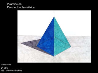 Pirámide en Perspectiva IsométricaCurso 09/102º ESO IES. Mónico Sánchez