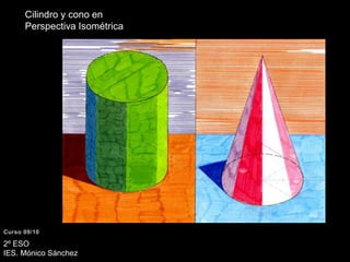 Cilindro y cono en Perspectiva IsométricaCurso 09/102º ESO IES. Mónico Sánchez