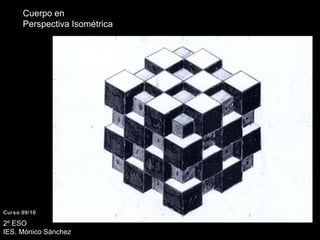 Cuerpo en Perspectiva IsométricaCurso 09/102º ESO IES. Mónico Sánchez