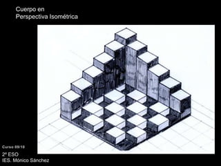 Cuerpo en Perspectiva IsométricaCurso 09/102º ESO IES. Mónico Sánchez
