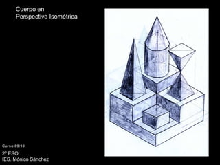 Cuerpo en Perspectiva IsométricaCurso 09/102º ESO IES. Mónico Sánchez