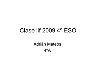 Clase iif 2009 4º ESO Adrián Mateos  4ºA  