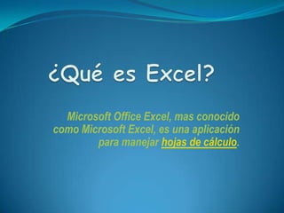 ¿Qué es Excel?  Microsoft Office Excel, mas conocido como Microsoft Excel, es una aplicación para manejar hojas de cálculo.  