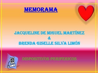 MEMORAMA


Jacqueline De Miguel Martínez
              &
  Brenda Giselle Silva limón


   DISPOSITIVOS PERIFERICOS
 