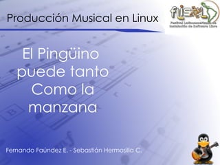Producción Musical en Linux El Pingüino  puede tanto Como la manzana Fernando Faúndez E. - Sebastián Hermosilla C. 