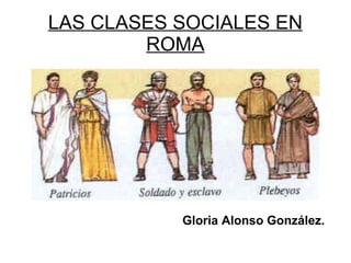 LAS CLASES SOCIALES EN ROMA Gloria Alonso González. 