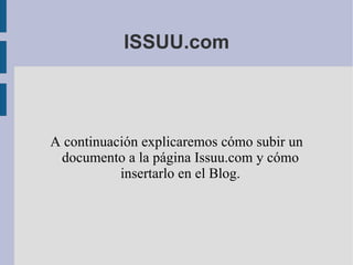 ISSUU.com A continuación explicaremos cómo subir un documento a la página Issuu.com y cómo insertarlo en el Blog. 