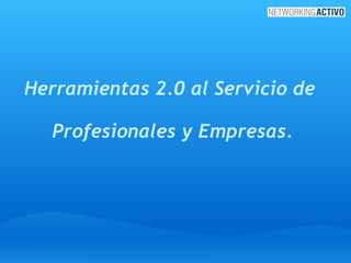 Herramientas 2.0 al Servicio de  Profesionales y Empresas. 