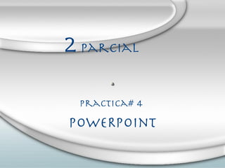 2  Parcial Practica# 4  POWeRpoint 