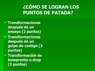 ¿CÓMO SE LOGRAN LOS PUNTOS DE PATADA? Transformaciones después de un ensayo (2 puntos) Transformaciones después de un golpe de castigo (3 puntos) Transformación de botepronto o drop (3 puntos ) 