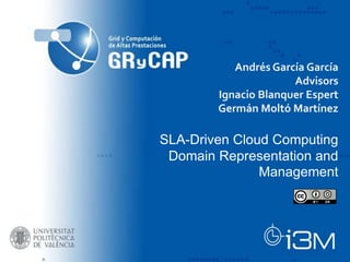 SLA-Driven Cloud Computing
Domain Representation and
Management
Andrés García García
Advisors
Ignacio Blanquer Espert
Germán Moltó Martínez
 
