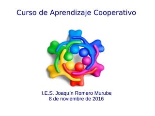 Curso de Aprendizaje Cooperativo
I.E.S. Joaquín Romero Murube
8 de noviembre de 2016
 