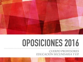 OPOSICIONES 2016
CUERPO PROFESORES
EDUCACIÓN SECUNDARIA Y F.P.
 