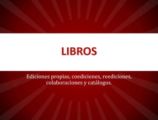 Ediciones propias, coediciones, reediciones y
catálogos.

 