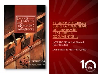 ESTUDIOS HISTÓRICOS
SOBRE LA COMUNIDAD
DE ALBARRACÍN.
I. ESTUDIOS +
DOCUMENTOS II,
LATORRE CIRIA, José Manuel
, [Coordinador]
Comunidad de Albarracín, 2003

 