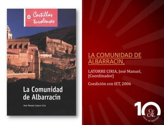 LA COMUNIDAD DE
ALBARRACÍN,
LATORRE CIRIA, José Manuel,
[Coordinador]
Coedición con IET, 2006

 