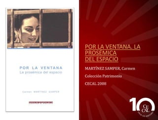 POR LA VENTANA. LA
PROSÉMICA
DEL ESPACIO
MARTÍNEZ SAMPER, Carmen
Colección Patrimonio
CECAL 2008

 