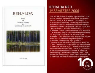 REHALDA Nº 1
1º SEMESTRE 2005
JOSÉ MANUEL VILAR PACHECO: En torno a
REHALDA; ELOY CUTANDA PÉREZ: Que las
rondas no son buenas; JOSÉ MANUEL
VILAR PACHECO: Últimas publicaciones
sobre la Sierra de Albarracín; ANTONIO
JIMÉNEZ MARTÍNEZ: Fundación Santa
María de Albarracín. Un modelo de gestión
cultural del Patrimonio; PEDRO SAZ PÉREZ:
Las comunicaciones en la Sierra de
Albarracín a principios del s. XX; JOSÉ LUIS
CASTÁN ESTEBAN: Historia del señorío de
Albarracín; RUBÉN SÁEZ ABAD: El
acueducto romano de Albarracín-GeaCella; MANUEL PASCUAL FORNÉS: La
evolución de la población en la Sierra de
Albarracín; LUIS MARTÍNEZ UTRILLAS:
Bosques de la Sierra de Albarracín: Los
melojares; JOSÉ LUIS ASPAS CUTANDA:
Setas de los Montes Universales: la seta de
marzo.

 