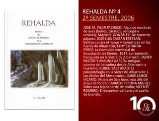 REHALDA Nº 2
2º SEMESTRE 2005
JOSÉ M. VILAR PACHECO: Maita ‘fresa
silvestre’; MIGUEL Á. MARTÍNEZ LOZANO:
No pensábamos que iba a llover tanto;
JOSÉ MANUEL VILAR PACHECO: M. Sanchis
Guarner y las encuestas del ALPI en
Bronchales (1935); JUAN M. BERGES
SÁNCHEZ: La Hoyalda; JOSÉ LUIS CASTÁN
ESTEBAN: Las alteraciones de Albarracín;
ELOY CUTANDA PÉREZ:
Vecinos, habitadores y barraños en la
Comunidad de Albarracín (siglos XVI y
XVII); JUAN M. BERGES SÁNCHEZ: El
Vallecillo; RUBÉN SÁEZ ABAD: Mitos y
leyendas de la Sierra de Albarracín; CARLOS
MUÑOZ: El sestero en la Sierra de
Albarracín; JOSÉ LUIS ASPAS CUTANDA:
Plantas de los Montes Universales: la
ajedrea; PEDRO SAZ PÉREZ: La ruta de
senderismo “Abrigo de los pastores” en
Monterde de Albarracín.

 