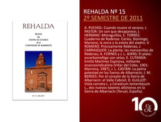 REHALDA Nº 13
2º SEMESTRE DE 2010
J. M. VILAR: Algunos apuntes sobre
onomástica serrana (nombres propios de la
Sierra); ROBERTO SANZ: La Sierra de
Albarracín y Polo y Peyrolón: historia de
una relación ascética; P. SAZ:
Primavera, 1930; V. ROMERO-TOSCA: Las
últimas casas; M. MATAS: Cuatro delitos
acaecidos en Noguera de Albarracín en los
albores del siglo XX; J. M. PALOMAR:
Comercios de Tramacastilla; A. TOLDRÁ y
M.ª D. SAZ: Inquisición y moriscos en la
Sierra de Albarracín: el caso de Alexandre
Otijas, notario de la villa de Gea en el año
1609; L. MARTÍNEZ: El Parque Cultural de
Albarracín; E. CUTANDA: Patrimonio
Inmaterial de la Sierra de Albarracín
(PCISA). Espacios de participación y
colaboración en Internet.

 