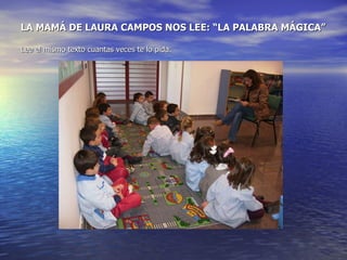 LA MAMÁ DE LAURA CAMPOS NOS LEE: “LA PALABRA MÁGICA” Lee el mismo texto cuantas veces te lo pida. 