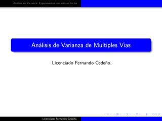 An´lisis de Varianza: Experimentos con solo un factor
  a




               An´lisis de Varianza de Multiples Vias
                 a

                                Licenciado Fernando Cede˜o.
                                                        n




                        Licenciado Fernando Cede˜o.
                                                n
 