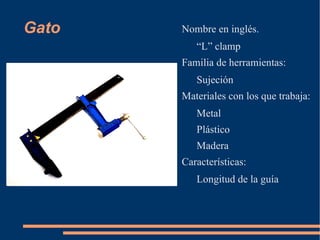 Gato Nombre en inglés. “ L” clamp Familia de herramientas: Sujeción Materiales con los que trabaja: Metal 
