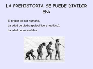 LA PREHISTORIA SE PUEDE DIVIDIR EN: El origen del ser humano.