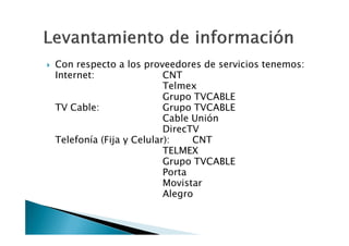 Con respecto a los proveedores de servicios tenemos:
Internet:                CNT
                         Telmex
                         Grupo TVCABLE
TV Cable:                Grupo TVCABLE
                         Cable Unión
                         DirecTV
Telefonía (Fija y Celular):    CNT
                         TELMEX
                         Grupo TVCABLE
                         Porta
                         Movistar
                         Alegro
 