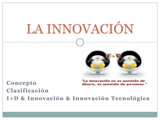 Concepto,[object Object],Clasificación,[object Object],I+D & Innovación & Innovación Tecnológica,[object Object],LA INNOVACIÓN,[object Object]