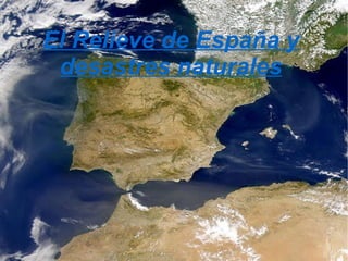 El relieve de españay desastres naturales El Relieve de España y desastres naturales 