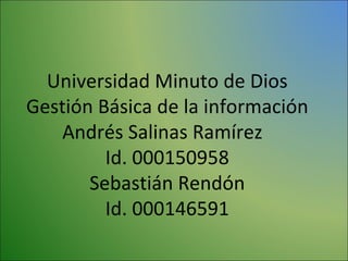 Universidad Minuto de Dios Gestión Básica de la información Andrés Salinas Ramírez  Id. 000150958 Sebastián Rendón Id. 000146591 