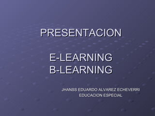 PRESENTACION E-LEARNING B-LEARNING JHANSS EDUARDO ALVAREZ ECHEVERRI EDUCACION ESPECIAL 