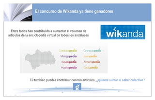 El concurso de Wikanda ya tiene ganadores Tú también puedes contribuir con tus artículos,  ¿quieres sumar al saber colectivo? Entre todos han contribuido a aumentar el volumen de artículos de la enciclopedia virtual de todos los andaluces 